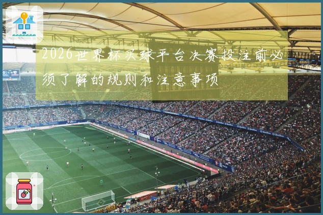2026世界杯买球平台决赛投注前必须了解的规则和注意事项
