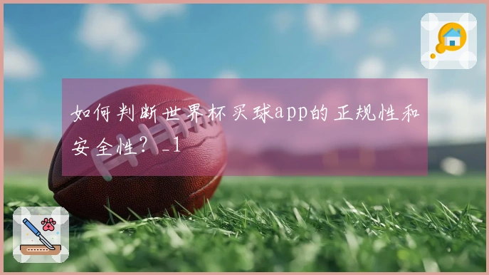 如何判断世界杯买球app的正规性和安全性？_1